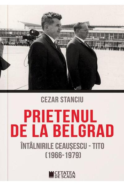 Editura Cetatea de Scaun Prietenul de la Belgrad. Intalnirile Ceausescu - T