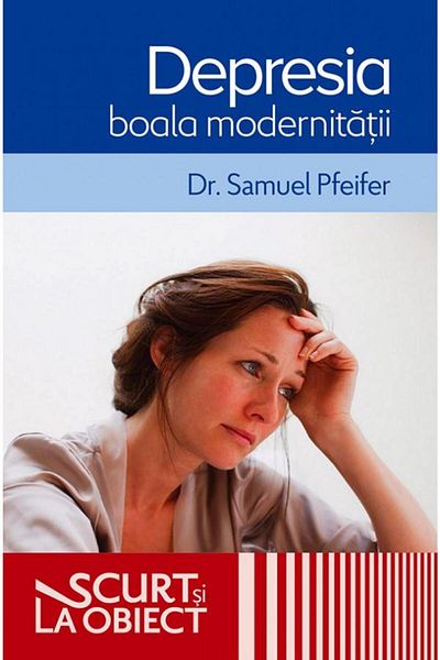 Editura Casa Cartii Depression, the disease of modernity, Dr. Samuel Pfeifer