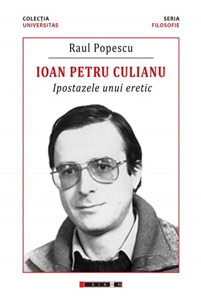 Editura Eikon Ioan Petru Culianu. Ipostazele unui eretic, Raul P
