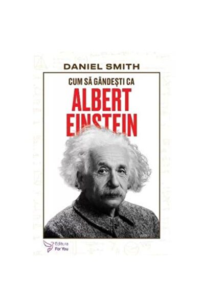 Editura For You How to Think Like Albert Einstein, Daniel Smith