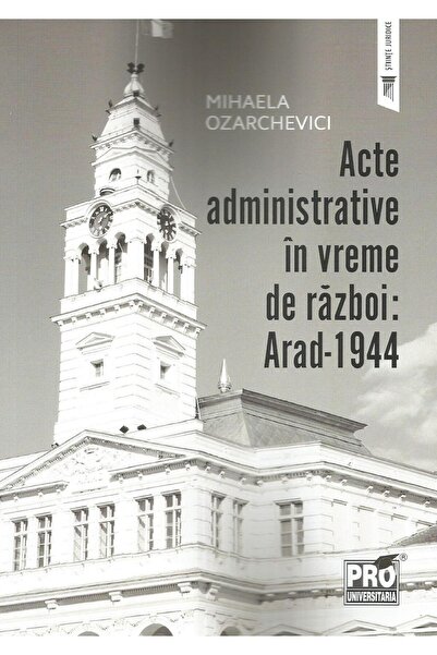 Editura Pro Universitaria Acte administrative in vreme de razboi: Arad-1944,