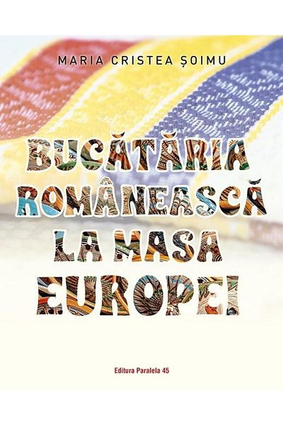 Editura Paralela 45 Romanian cuisine at the European table, Maria Criste
