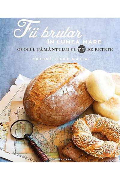 Editura Casa Be a baker in the big world. Around the world in 72