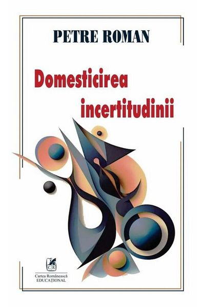 Editura Cartea Romaneasca Educational The Domestication of Uncertainty, Petre Roman