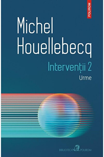 Editura Polirom Interventii 2. Urme, Michel Houellebecq
