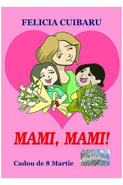 Editura ePublishers Mommy, Mommy! Gift for March 8, Felicia Cuibaru