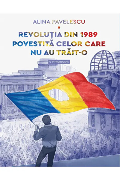 Editura Art REVOLUTIA DIN 1989 POVESTITA CELOR CARE NU AU TRAIT-O (Alina Pave...