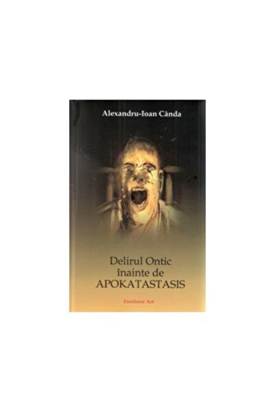 Editura Excelsior Art Delirul Ontic inainte de Apokatastasis, Alexandru-Ioan Canda