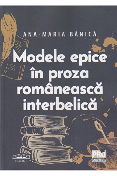 Editura Pro Universitaria Modele epice in proza romaneasca interbelica, Ana Maria Banica