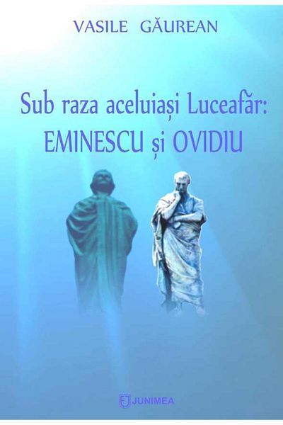 Editura Junimea Sub raza aceluiasi Luceafar: Eminescu si Ovidiu, Vasile Gaurean