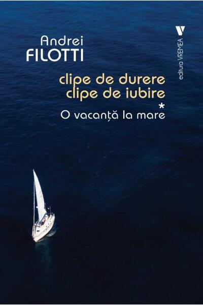 Editura Vremea Clipe de durere, clipe de iubire. Volumul I: O vacanta la mare...