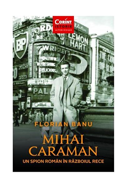 Editura Corint Mihai Caraman - un spion roman in Razboiul Rece, Florian Banu