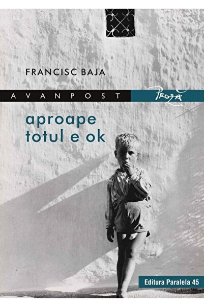 Editura Paralela 45 Aproape totul e ok, Francisc Baja
