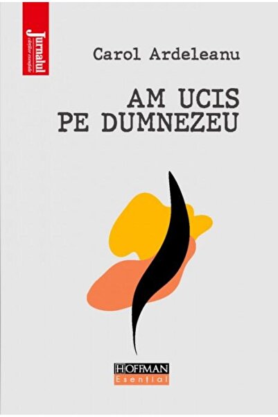 Editura Hoffman Am ucis pe Dumnezeu, Carol Ardeleanu