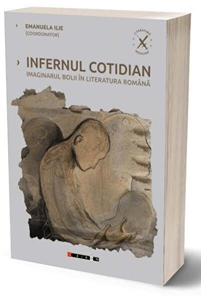 Editura Eikon Infernul cotidian. Imaginarul bolii in literatura romana, Emanu...