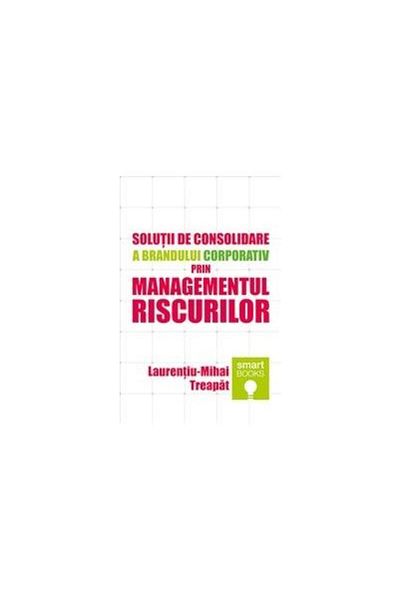 Editura Tritonic Solutions for strengthening the corporate brand through risk management, Laurentiu-Mihai Treapat