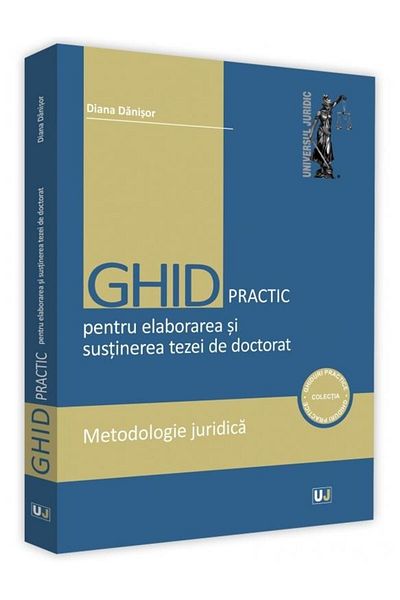Editura Universul Juridic Practical guide for writing and defending a doctoral thesis. Legal methodology, Diana Danisor