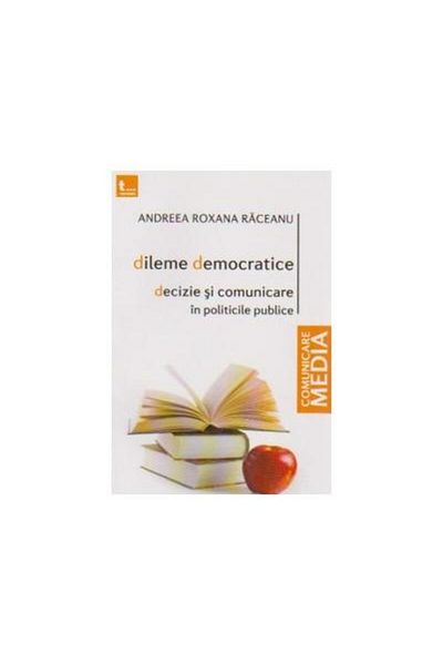 Editura Tritonic Democratic Dilemmas. Decision and Communication in Public Policies, Andreea Roxana Raceanu