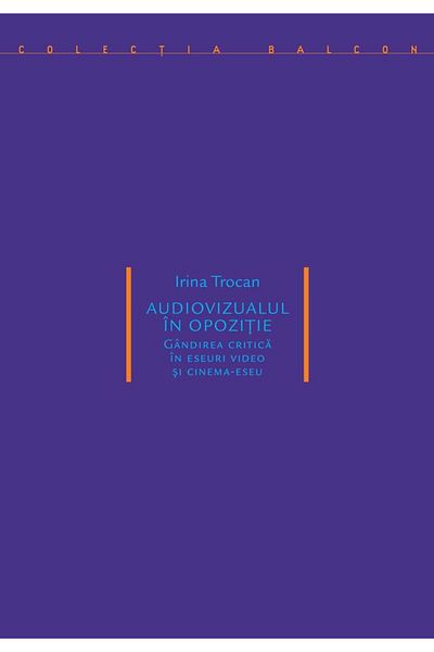 Editura Idea Audiovisual in opposition. Critical thinking in video essays and cinema-essay, Irina Trocan