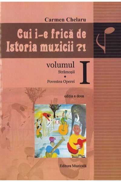Editura Muzicala Who's Afraid of Music History?! Volume I: The Ancestors. The Story of Opera, Carmen Chelaru