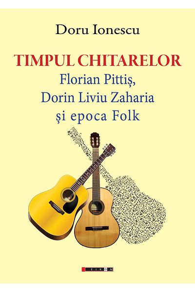 Editura Eikon The time of guitars. Florian Pittis, Dorin Liviu Zaharia and the Folk era, Doru Ionescu