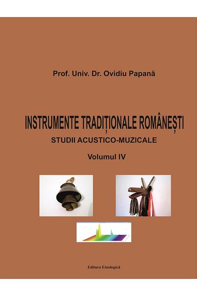 Editura Etnologica Romanian Traditional Instruments. Acoustic-Musical Studies. Volume IV, Ovidiu Papana