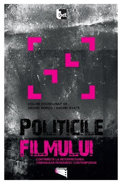 Editura Tact The Politics of Film. Contributions to the Interpretation of Contemporary Romanian Cinema, Andrei Gorzo