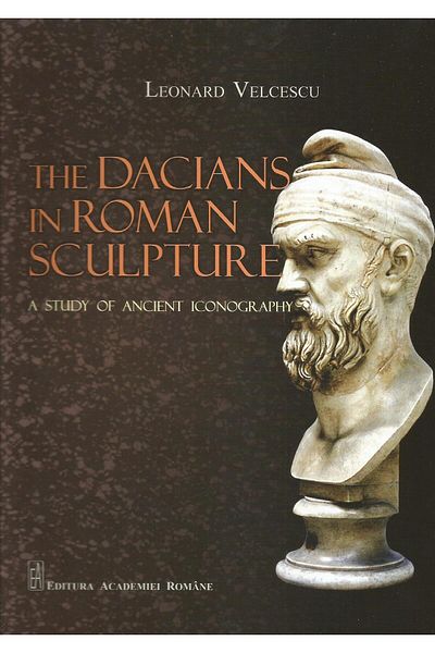 Editura Academiei Romane The dacians in roman sculpture. A study of ancient iconography, Leonard Velcescu