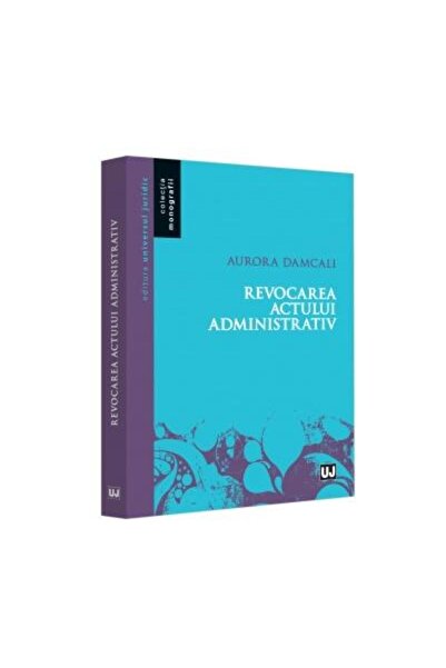 Editura Universul Juridic Revocarea actului administrativ, Aurora Damcali
