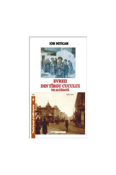 Editura Tehnopress Evreii din Tirgu Cucului de altadata, Ion Mitican