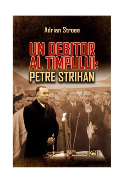 Editura Militara Un debitor al timpului: Petre Strihan, Adrian Stro
