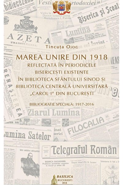 Editura Basilica a Patriarhiei Romane Marea Unire din 1918 reflectata in peri...