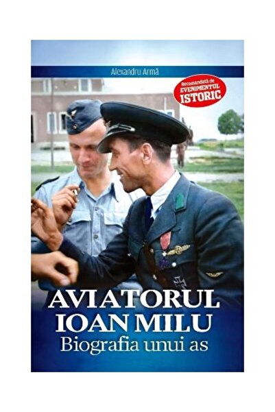 Editura Evenimentul si Capital Aviatorul Ioan Milu. Biografia unui as, Alexandru