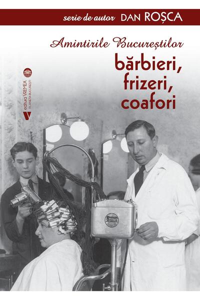Editura Vremea Amintirile Bucurestilor. Barbieri, frizeri, coafor
