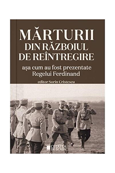 Editura Cetatea de Scaun Marturii din razboiul de reintregire asa cum preze