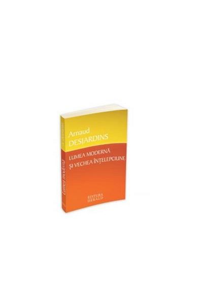 Editura Herald Lumea moderna si vechea intelepciune, Arnaud Desja