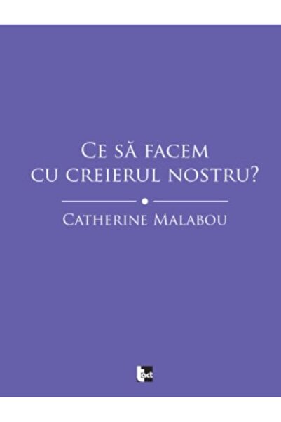 Editura Tact Ce sa facem cu creierul nostru, Catherine Malabou
