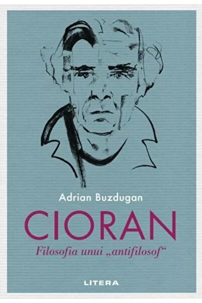 Editura Litera Cioran. Filosofia unui antifilosof, Adrian Buzduga
