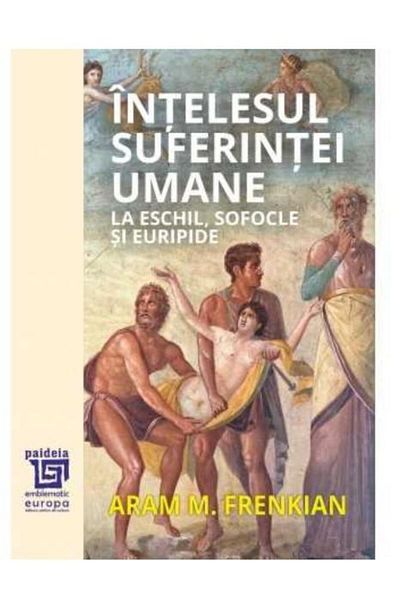 Editura Paideia The meaning of human suffering in Aeschylus, Sophocles and E.