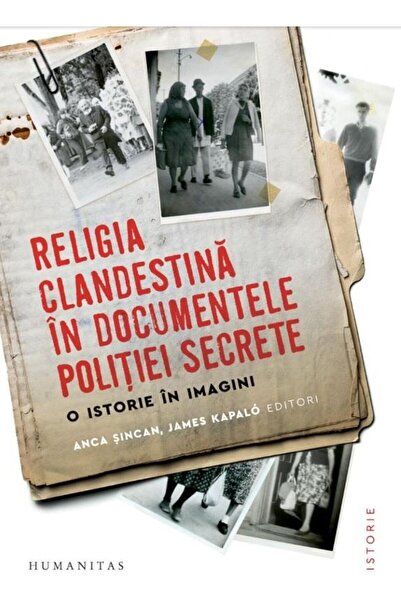 Editura Humanitas Religia clandestina in documentele politiei secret