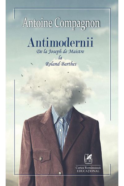 Editura Cartea Romaneasca Educational The anti-moderns. From Joseph de Maistre to Roland Ba