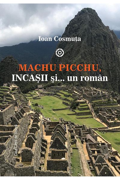 Editura Casa Cartii de Stiinta Machu Picchu, the Incas and a Romanian, Ioan Cosm