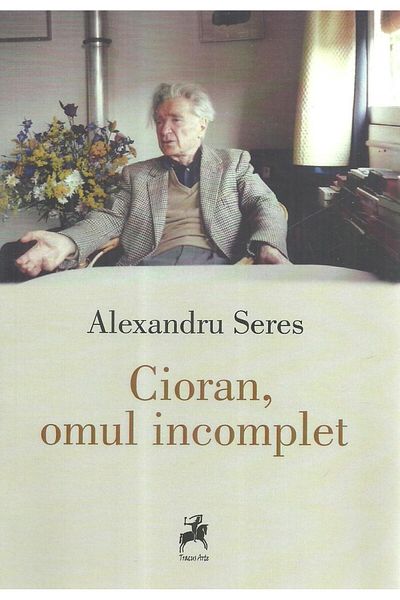Editura Tracus Arte Cioran, the incomplete man, Alexandru Seres