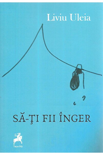 Editura Tracus Arte Sa-ti fii inger, Liviu Uleia