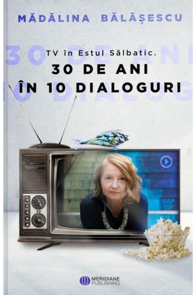 Editura Meridiane TV in the Wild East. 30 years in 10 dialogues, M