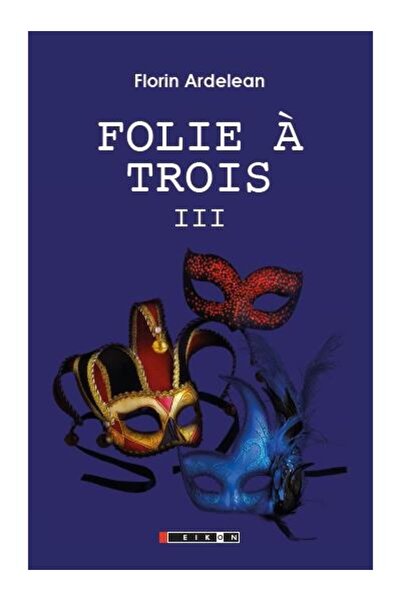 Editura Eikon Folie a trois Volumul al III-lea, Florin Ardelean