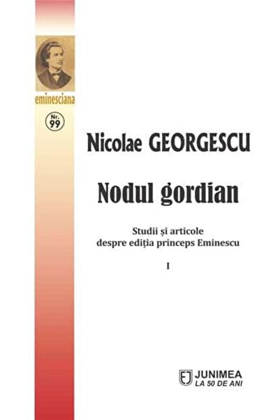 Editura Junimea Nodul gordian. Studii si articole despre editia princeps Emin...