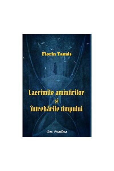 Editura Ecou Transilvan Lacrimile amintirilor si intrebarile timpului, Florin...
