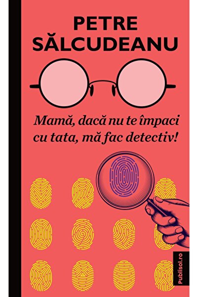 Editura Publisol Mama, daca nu te impaci cu tata, ma fac detectiv!, Petre Salcudeanu