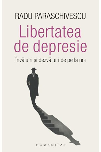 Editura Humanitas Libertatea de depresie. Invaluiri si dezvaluiri de pe la no...